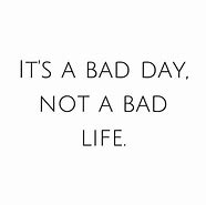 Image result for One Bad Day Not a Bad Life