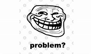 Image result for Problem Troll Face Meme