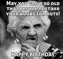 Image result for Happy Birthday Your Old Now Meme