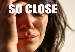 Image result for So Close Funny Meme