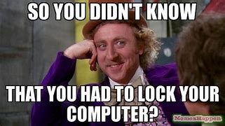 Image result for So You Didn't Lock Your Computer