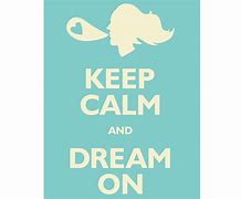 Image result for Keep Calm and Dream On