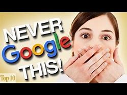 Image result for Top 10 Things You Should Never Google