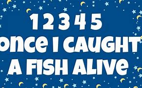 Image result for 1 2 3 4 Four Five Once I Caught a Fish Alive