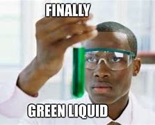 Image result for Finally Green Liquid Meme