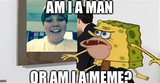 Image result for I AM a Man Spongebob Meme