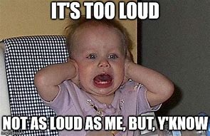 Image result for Too Loud Meme