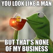 Image result for Kermit None of My Business Meme Work