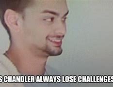 Image result for Chandler Loses Challenges Memes