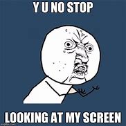 Image result for Stop Looking at My Screen Meme