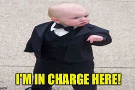 Image result for Who Said Your the One in Charge Here Meme