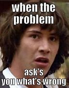 Image result for What's Your Problem Meme