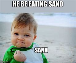 Image result for Eating Fistfuls of Sand Meme