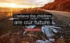 Image result for Children Are Our Future Quotes