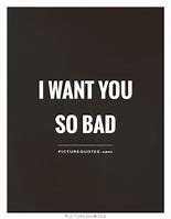 Image result for I Want You Bad Quotes