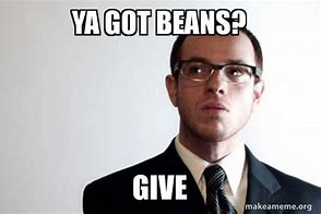 Image result for You Got Beans Meme
