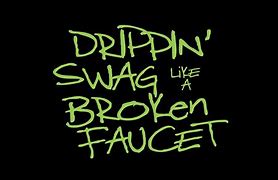 Image result for Drip Swag Like a Broken Faucet