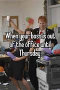 Image result for Every Time the Boss It Out of the Office Meme