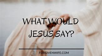 Image result for What Would Jesus Say