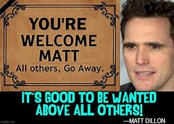Image result for Your Welcome Matt Meme