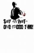 Image result for Say What One More Time