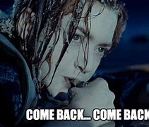Image result for Titanic Come Back Meme