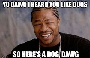 Image result for You Got That Dawg in You Meme