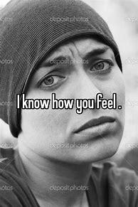 Image result for I Know How You Feel Meme