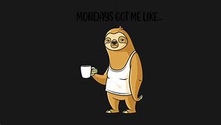 Image result for Mondays Got Me Like Sloth Shirt