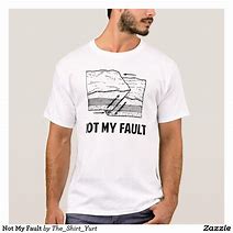 Image result for Funny Not My Fault Meme Shirt