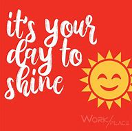 Image result for Today Is Your Day to Shine Quotes