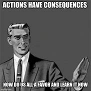 Image result for Actions Meet Consequences Meme