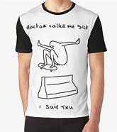 Image result for Doctor Called Me Sick I Said Tru