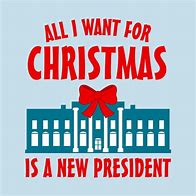 Image result for For Christmas Is All I Want a New President