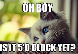 Image result for Is It 5 0'Clock yet Meme