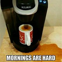 Image result for Need a New Kureig Coffee Maker Meme