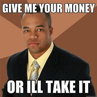 Image result for Give Me Money Meme Funny