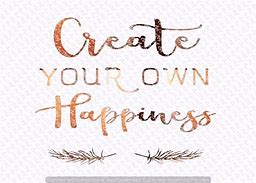 Image result for Create Your Own Happiness Quotes