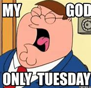 Image result for Only Tuesday Work Meme