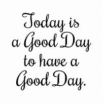 Image result for Today Is a Great Day Quote