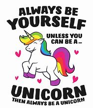 Image result for Be Yourself Unless Your a Unicorn