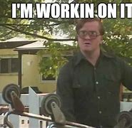 Image result for I'm Working On It Meme