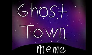 Image result for Ghost Town Meme