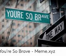 Image result for Man Should Be Brave Meme