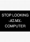 Image result for Stop Looking at My Laptop Sticker