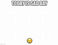 Image result for Sad Day Meme