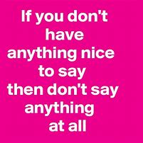 Image result for If You Don't Have Anything Nice to Say Meme