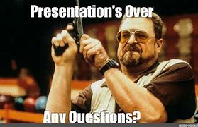 Image result for Questions End of Presentation Meme