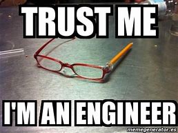 Image result for Trust Me I'm an Engineer Meme