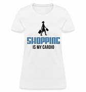 Image result for Shopping is My Cardio Shirt
